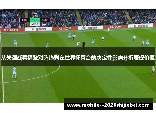 从关键战看福登对阵热刺在世界杯舞台的决定性影响分析表现价值 从关键战看福登对阵热刺在世界杯舞台的决定性影响分析表现价值
