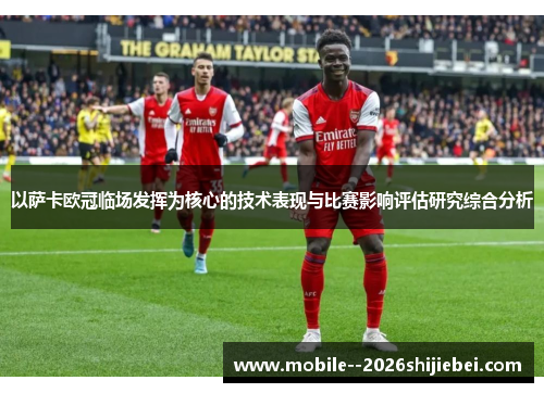 以萨卡欧冠临场发挥为核心的技术表现与比赛影响评估研究综合分析 以萨卡欧冠临场发挥为核心的技术表现与比赛影响评估研究综合分析