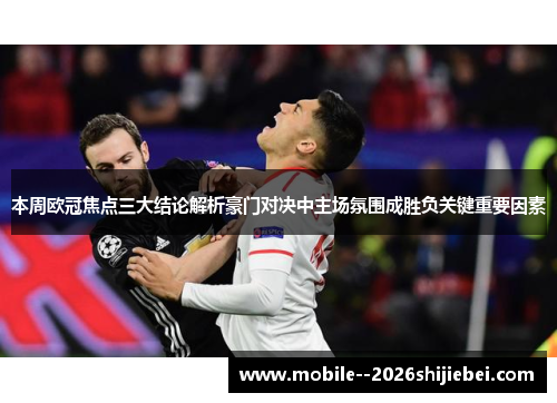 本周欧冠焦点三大结论解析豪门对决中主场氛围成胜负关键重要因素