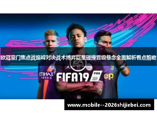 欧冠豪门焦点战巅峰对决战术博弈巨星碰撞晋级悬念全面解析看点前瞻