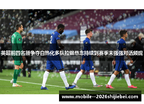 英超前四名额争夺白热化多队拉锯悬念持续到赛季末强强对话频现 英超前四名额争夺白热化多队拉锯悬念持续到赛季末强强对话频现