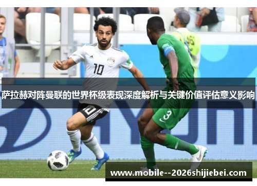 萨拉赫对阵曼联的世界杯级表现深度解析与关键价值评估意义影响
