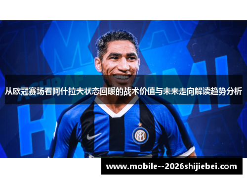 从欧冠赛场看阿什拉夫状态回暖的战术价值与未来走向解读趋势分析 从欧冠赛场看阿什拉夫状态回暖的战术价值与未来走向解读趋势分析