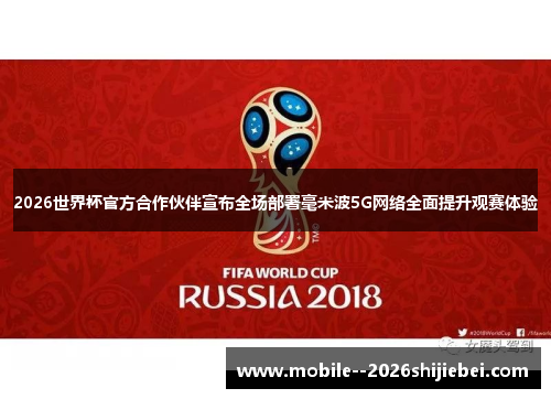 2026世界杯官方合作伙伴宣布全场部署毫米波5G网络全面提升观赛体验 2026世界杯官方合作伙伴宣布全场部署毫米波5G网络全面提升观赛体验