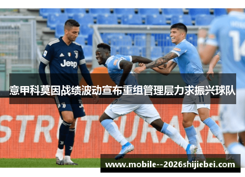 意甲科莫因战绩波动宣布重组管理层力求振兴球队
