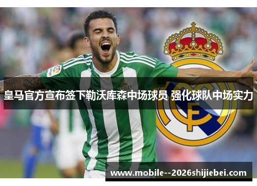 皇马官方宣布签下勒沃库森中场球员 强化球队中场实力