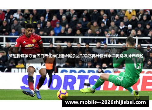 英超榜首争夺全面白热化豪门连环厮杀冠军悬念再升级赛季冲刺阶段风云骤起 英超榜首争夺全面白热化豪门连环厮杀冠军悬念再升级赛季冲刺阶段风云骤起