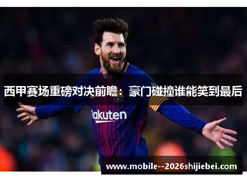 西甲赛场重磅对决前瞻:豪门碰撞谁能笑到最后 西甲赛场重磅对决前瞻:豪门碰撞谁能笑到最后