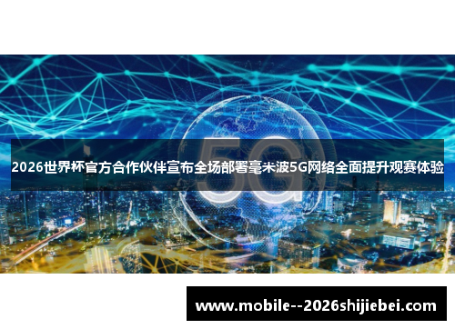2026世界杯官方合作伙伴宣布全场部署毫米波5G网络全面提升观赛体验