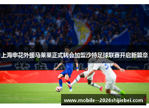 上海申花外援马莱莱正式转会加盟沙特足球联赛开启新篇章 上海申花外援马莱莱正式转会加盟沙特足球联赛开启新篇章