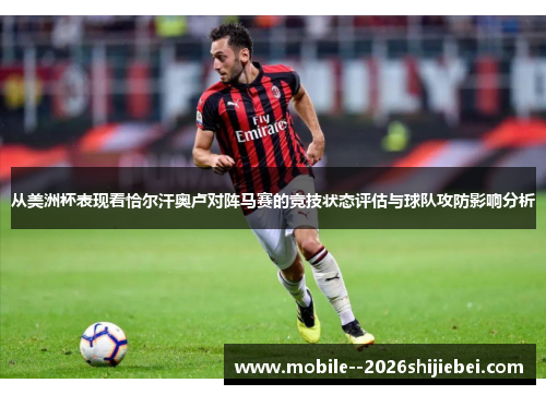 从美洲杯表现看恰尔汗奥卢对阵马赛的竞技状态评估与球队攻防影响分析 从美洲杯表现看恰尔汗奥卢对阵马赛的竞技状态评估与球队攻防影响分析