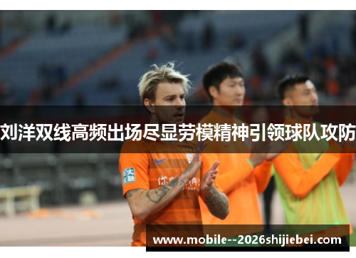 刘洋双线高频出场尽显劳模精神引领球队攻防