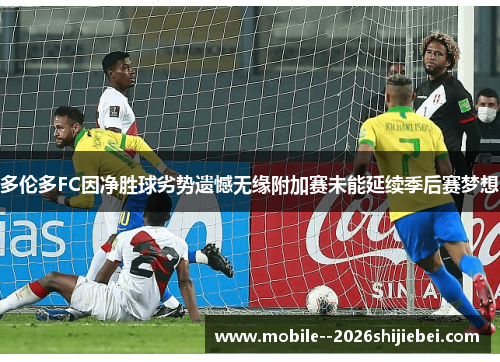 多伦多FC因净胜球劣势遗憾无缘附加赛未能延续季后赛梦想 多伦多FC因净胜球劣势遗憾无缘附加赛未能延续季后赛梦想