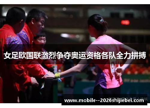 女足欧国联激烈争夺奥运资格各队全力拼搏 女足欧国联激烈争夺奥运资格各队全力拼搏