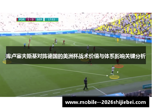 库卢塞夫斯基对阵德国的美洲杯战术价值与体系影响关键分析 库卢塞夫斯基对阵德国的美洲杯战术价值与体系影响关键分析