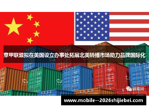 意甲联盟拟在美国设立办事处拓展北美转播市场助力品牌国际化