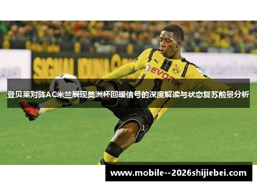 登贝莱对阵AC米兰展现美洲杯回暖信号的深度解读与状态复苏前景分析