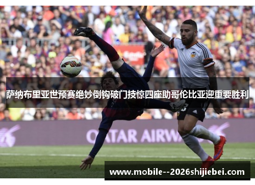 萨纳布里亚世预赛绝妙倒钩破门技惊四座助哥伦比亚迎重要胜利