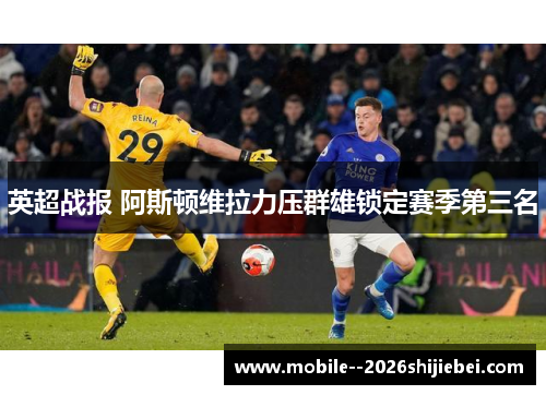 英超战报 阿斯顿维拉力压群雄锁定赛季第三名