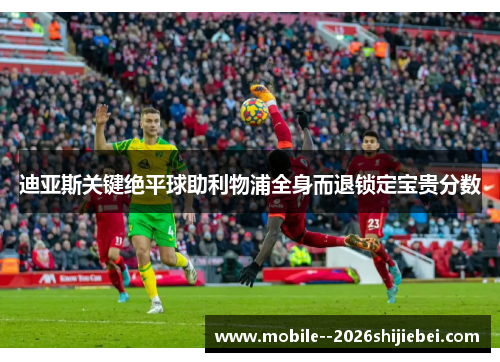 迪亚斯关键绝平球助利物浦全身而退锁定宝贵分数