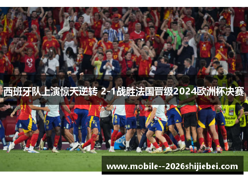 西班牙队上演惊天逆转 2-1战胜法国晋级2024欧洲杯决赛
