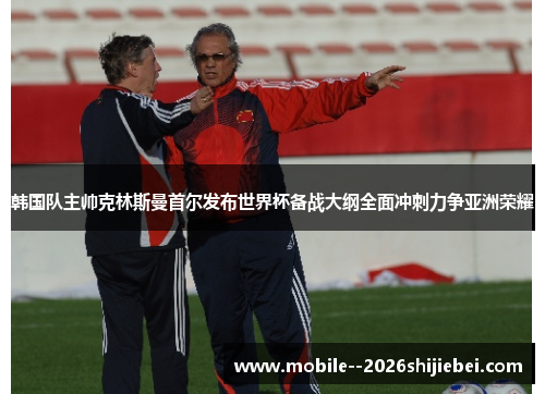 韩国队主帅克林斯曼首尔发布世界杯备战大纲全面冲刺力争亚洲荣耀