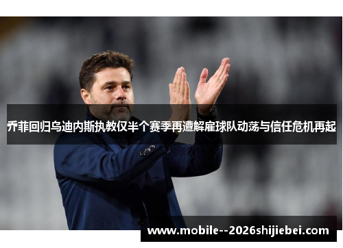 乔菲回归乌迪内斯执教仅半个赛季再遭解雇球队动荡与信任危机再起