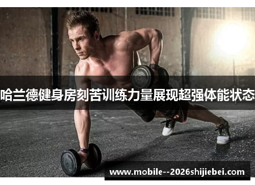 哈兰德健身房刻苦训练力量展现超强体能状态