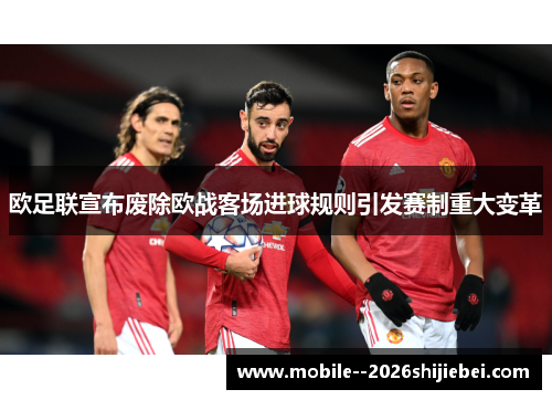 欧足联宣布废除欧战客场进球规则引发赛制重大变革