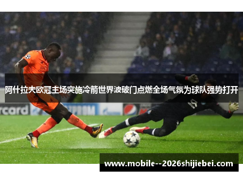 阿什拉夫欧冠主场突施冷箭世界波破门点燃全场气氛为球队强势打开 阿什拉夫欧冠主场突施冷箭世界波破门点燃全场气氛为球队强势打开