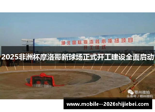 2025非洲杯摩洛哥新球场正式开工建设全面启动 2025非洲杯摩洛哥新球场正式开工建设全面启动