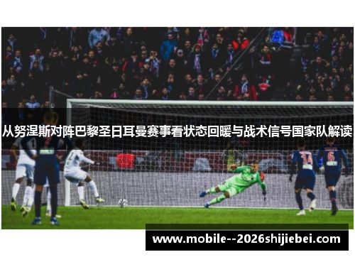 从努涅斯对阵巴黎圣日耳曼赛事看状态回暖与战术信号国家队解读 从努涅斯对阵巴黎圣日耳曼赛事看状态回暖与战术信号国家队解读