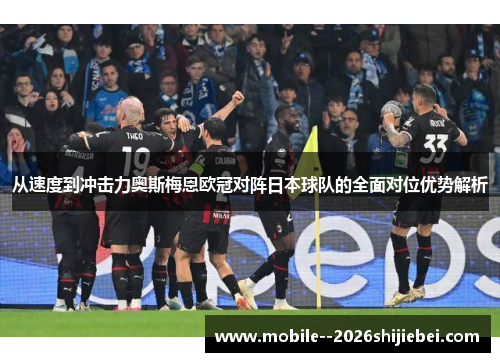 从速度到冲击力奥斯梅恩欧冠对阵日本球队的全面对位优势解析