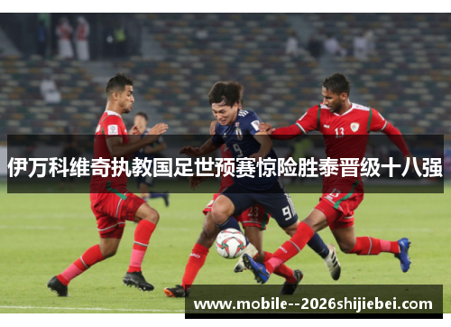 伊万科维奇执教国足世预赛惊险胜泰晋级十八强 伊万科维奇执教国足世预赛惊险胜泰晋级十八强