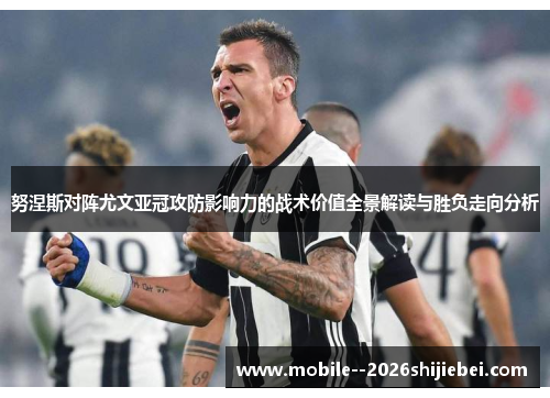 努涅斯对阵尤文亚冠攻防影响力的战术价值全景解读与胜负走向分析 努涅斯对阵尤文亚冠攻防影响力的战术价值全景解读与胜负走向分析