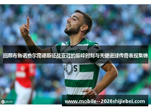 回顾布鲁诺费尔南德斯征战亚冠的巅峰时刻与关键进球传奇表现集锦