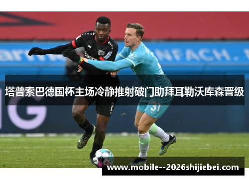 塔普索巴德国杯主场冷静推射破门助拜耳勒沃库森晋级