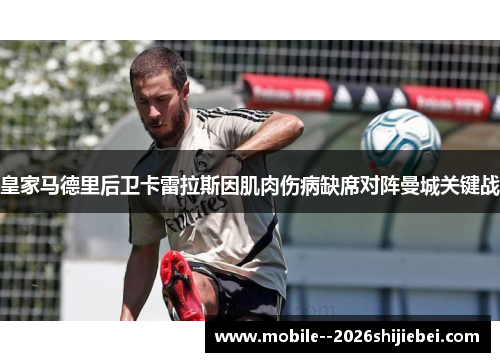皇家马德里后卫卡雷拉斯因肌肉伤病缺席对阵曼城关键战