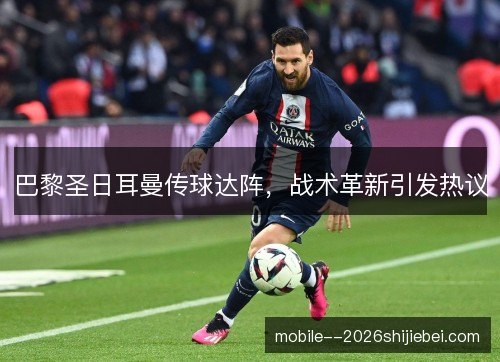 巴黎圣日耳曼传球达阵,战术革新引发热议 巴黎圣日耳曼传球达阵,战术革新引发热议